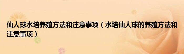 仙人球水培养殖方法和注意事项（水培仙人球的养殖方法和注意事项）