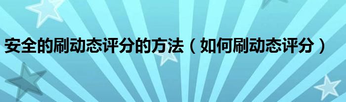 安全的刷动态评分的方法（如何刷动态评分）