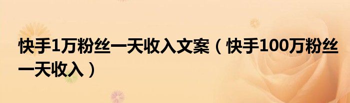 快手1万粉丝一天收入文案（快手100万粉丝一天收入）