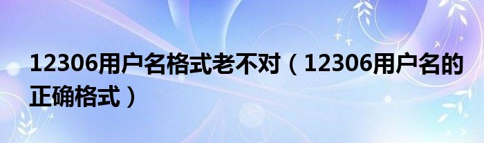 12306用户名格式老不对（12306用户名的正确格式）