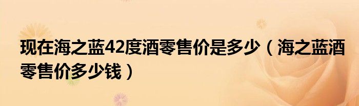 现在海之蓝42度酒零售价是多少（海之蓝酒零售价多少钱）