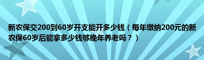 新农保交200到60岁开支能开多少钱（每年缴纳200元的新农保60岁后能拿多少钱够晚年养老吗？）