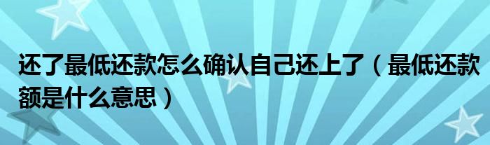 还了最低还款怎么确认自己还上了（最低还款额是什么意思）