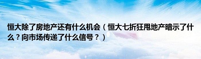 恒大除了房地产还有什么机会（恒大七折狂甩地产暗示了什么？向市场传递了什么信号？）