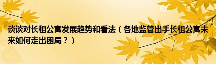 谈谈对长租公寓发展趋势和看法（各地监管出手长租公寓未来如何走出困局？）