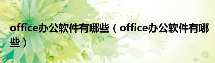 office办公软件有哪些（office办公软件有哪些）