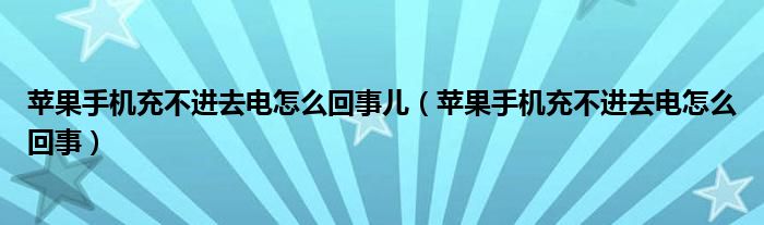 苹果手机充不进去电怎么回事儿（苹果手机充不进去电怎么回事）