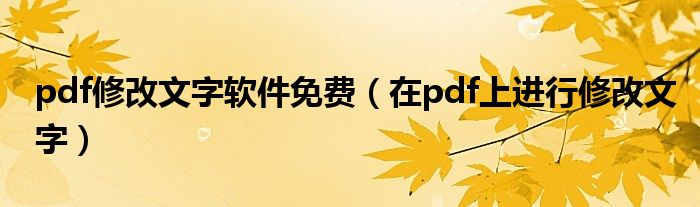 pdf修改文字软件免费（在pdf上进行修改文字）