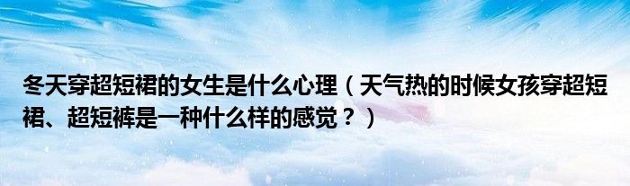 冬天穿超短裙的女生是什么心理（天气热的时候女孩穿超短裙、超短裤是一种什么样的感觉？）