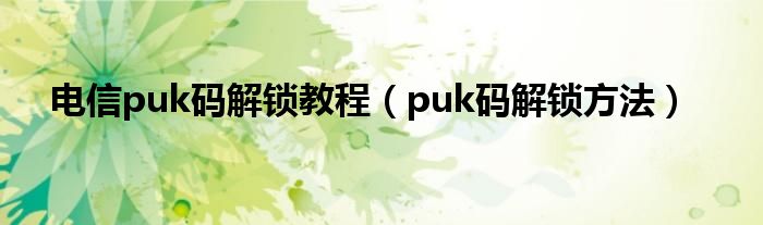 电信puk码解锁教程（puk码解锁方法）