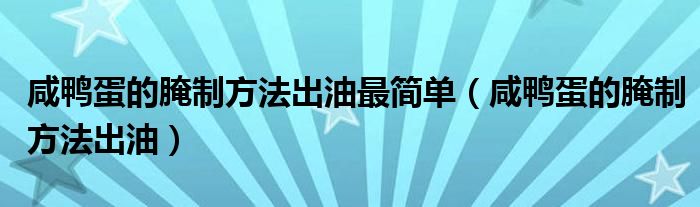 咸鸭蛋的腌制方法出油最简单（咸鸭蛋的腌制方法出油）