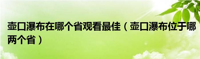 壶口瀑布在哪个省观看最佳（壶口瀑布位于哪两个省）