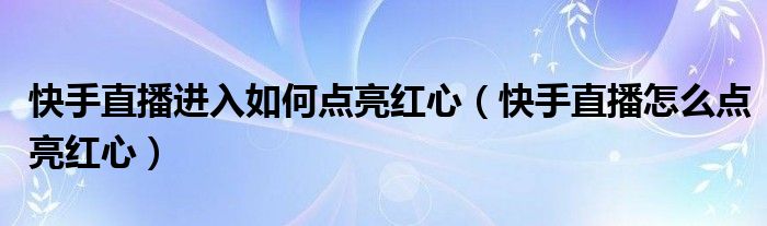 快手直播进入如何点亮红心（快手直播怎么点亮红心）