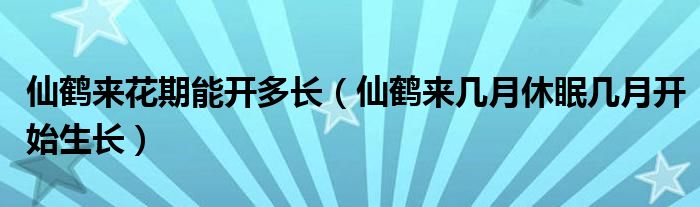 仙鹤来花期能开多长（仙鹤来几月休眠几月开始生长）