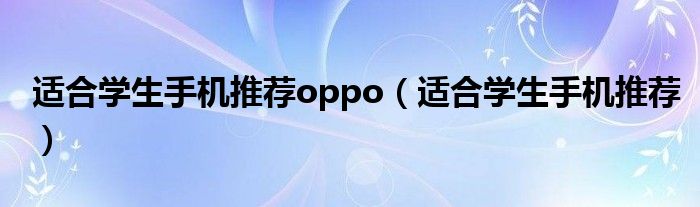 适合学生手机推荐oppo（适合学生手机推荐）