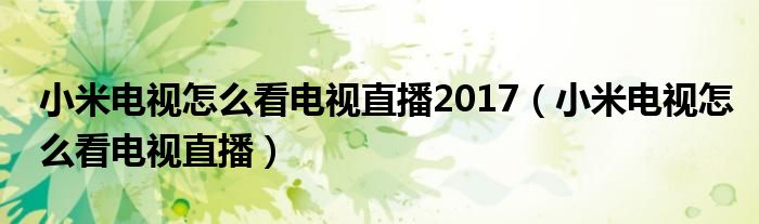 小米电视怎么看电视直播2017（小米电视怎么看电视直播）