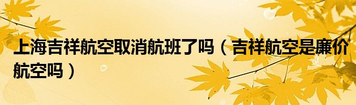 上海吉祥航空取消航班了吗（吉祥航空是廉价航空吗）