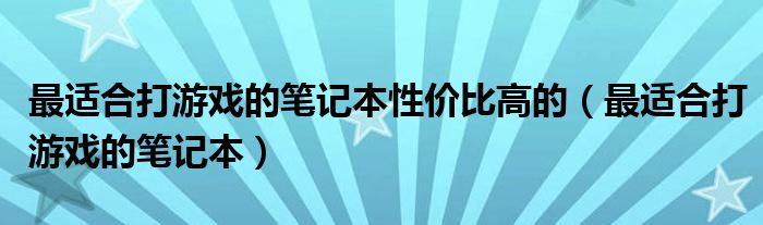 最适合打游戏的笔记本性价比高的（最适合打游戏的笔记本）