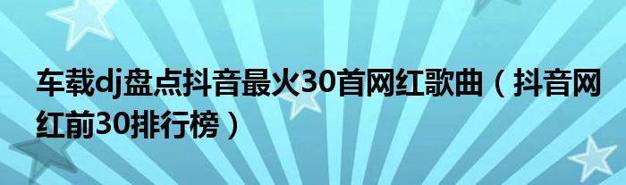 车载dj盘点抖音最火30首网红歌曲（抖音网红前30排行榜）