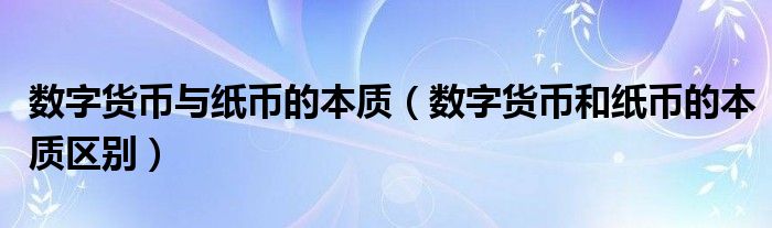 数字货币与纸币的本质（数字货币和纸币的本质区别）