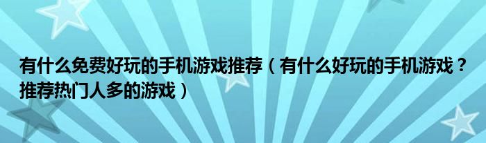 有什么免费好玩的手机游戏推荐（有什么好玩的手机游戏？推荐热门人多的游戏）