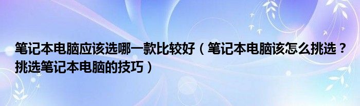 笔记本电脑应该选哪一款比较好（笔记本电脑该怎么挑选？挑选笔记本电脑的技巧）