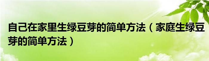 自己在家里生绿豆芽的简单方法（家庭生绿豆芽的简单方法）