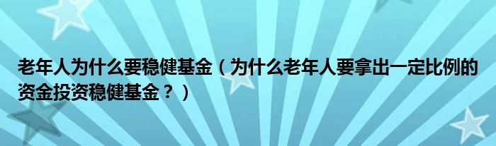 老年人为什么要稳健基金（为什么老年人要拿出一定比例的资金投资稳健基金？）