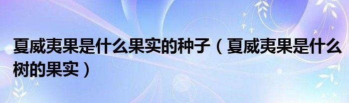 夏威夷果是什么果实的种子（夏威夷果是什么树的果实）