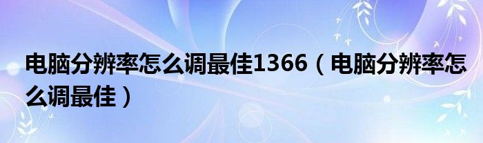 电脑分辨率怎么调最佳1366（电脑分辨率怎么调最佳）