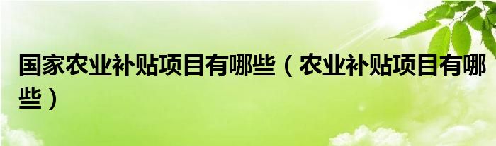 国家农业补贴项目有哪些（农业补贴项目有哪些）