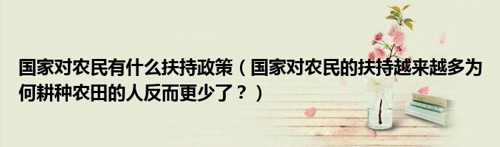 国家对农民有什么扶持政策（国家对农民的扶持越来越多为何耕种农田的人反而更少了？）