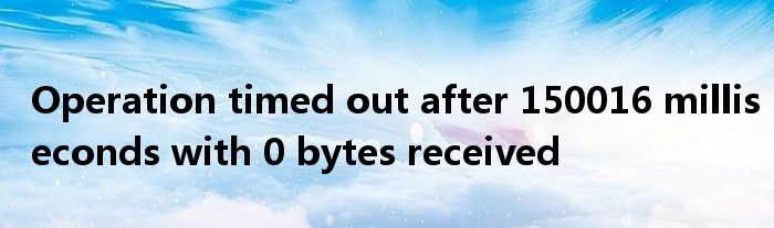 Operation timed out after 150016 milliseconds with 0 bytes received