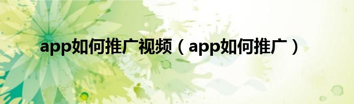 app如何推广视频（app如何推广）