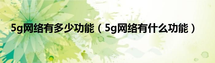 5g网络有多少功能（5g网络有什么功能）