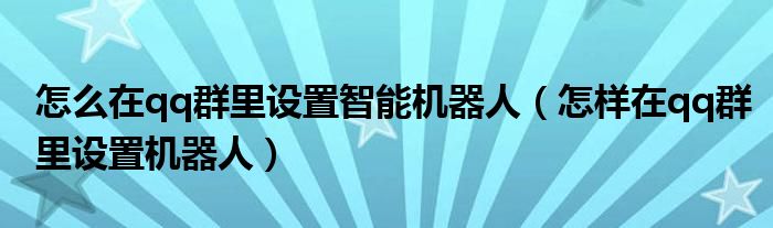 怎么在qq群里设置智能机器人（怎样在qq群里设置机器人）