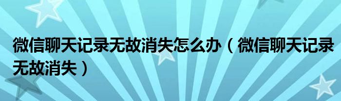 微信聊天记录无故消失怎么办（微信聊天记录无故消失）