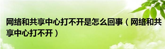 网络和共享中心打不开是怎么回事（网络和共享中心打不开）