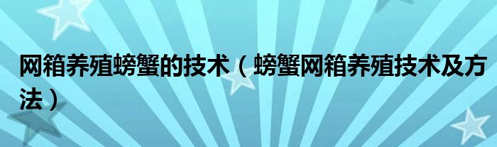 网箱养殖螃蟹的技术（螃蟹网箱养殖技术及方法）