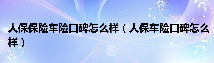 人保保险车险口碑怎么样（人保车险口碑怎么样）