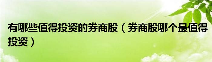 有哪些值得投资的券商股（券商股哪个最值得投资）