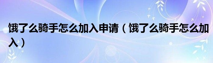 饿了么骑手怎么加入申请（饿了么骑手怎么加入）