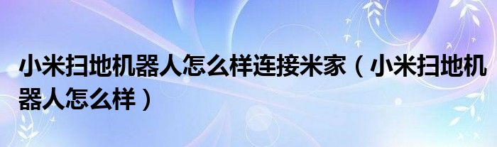 小米扫地机器人怎么样连接米家（小米扫地机器人怎么样）