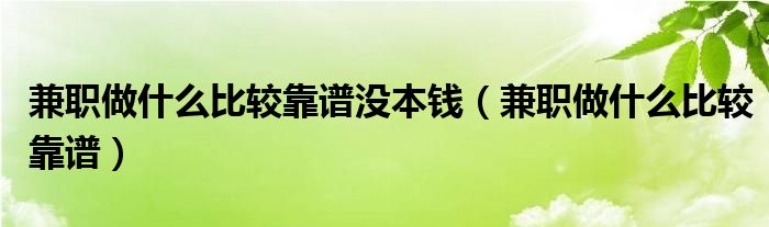 兼职做什么比较靠谱没本钱（兼职做什么比较靠谱）