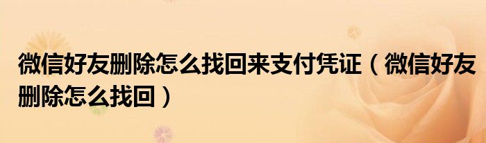 微信好友删除怎么找回来支付凭证（微信好友删除怎么找回）