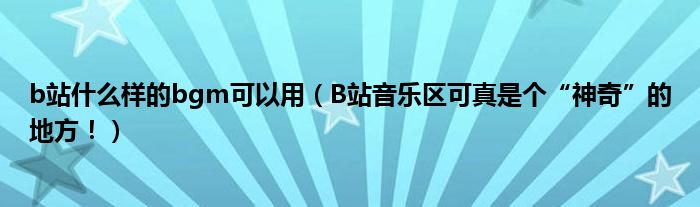 b站什么样的bgm可以用（B站音乐区可真是个“神奇”的地方！）