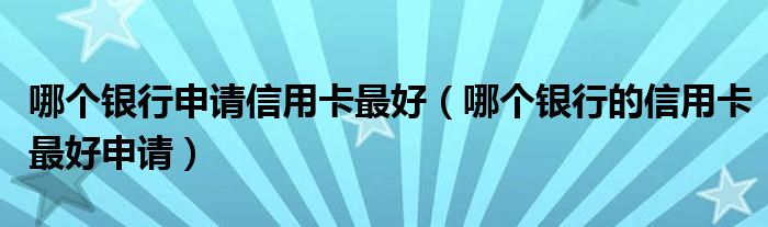 哪个银行申请信用卡最好（哪个银行的信用卡最好申请）