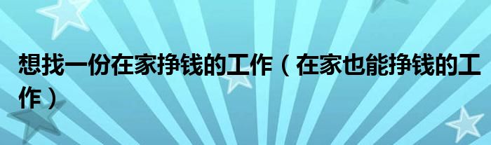 想找一份在家挣钱的工作（在家也能挣钱的工作）