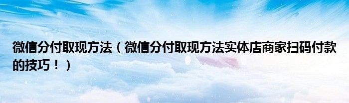 微信分付取现方法（微信分付取现方法实体店商家扫码付款的技巧！）