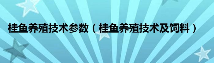 桂鱼养殖技术参数（桂鱼养殖技术及饲料）